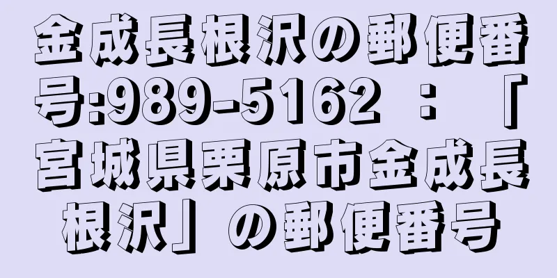 金成長根沢の郵便番号:989-5162 ： 「宮城県栗原市金成長根沢」の郵便番号