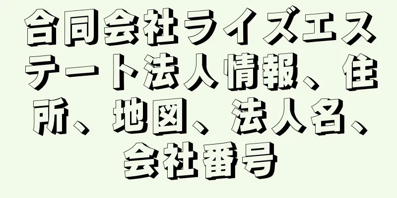 合同会社ライズエステート法人情報、住所、地図、法人名、会社番号
