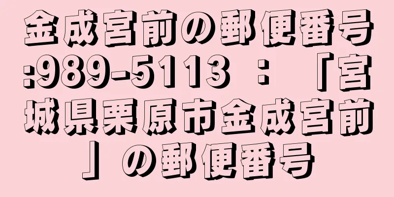 金成宮前の郵便番号:989-5113 ： 「宮城県栗原市金成宮前」の郵便番号