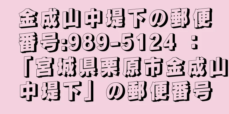 金成山中堤下の郵便番号:989-5124 ： 「宮城県栗原市金成山中堤下」の郵便番号