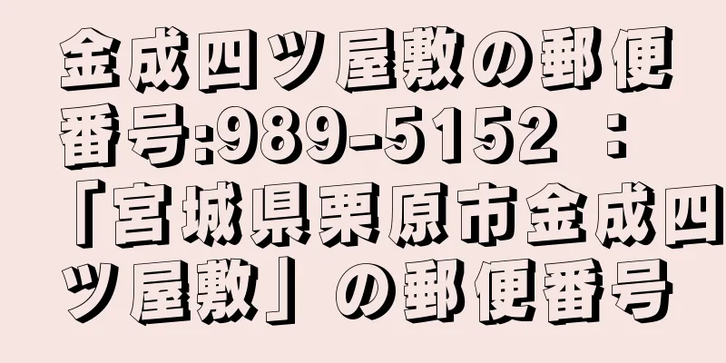 金成四ツ屋敷の郵便番号:989-5152 ： 「宮城県栗原市金成四ツ屋敷」の郵便番号