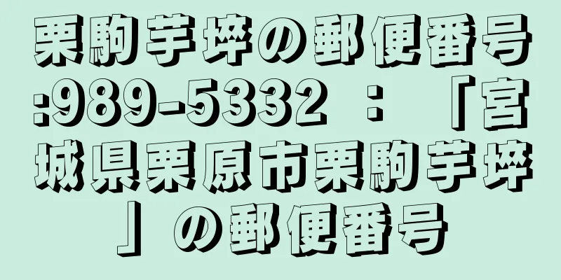 栗駒芋埣の郵便番号:989-5332 ： 「宮城県栗原市栗駒芋埣」の郵便番号