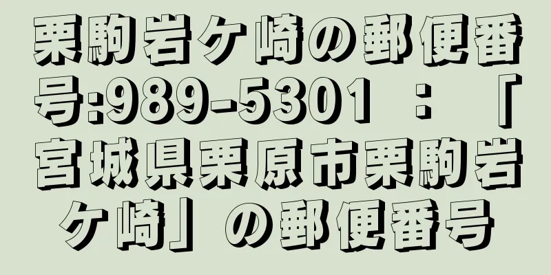 栗駒岩ケ崎の郵便番号:989-5301 ： 「宮城県栗原市栗駒岩ケ崎」の郵便番号