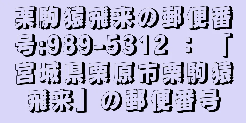 栗駒猿飛来の郵便番号:989-5312 ： 「宮城県栗原市栗駒猿飛来」の郵便番号