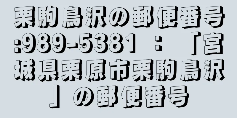 栗駒鳥沢の郵便番号:989-5381 ： 「宮城県栗原市栗駒鳥沢」の郵便番号