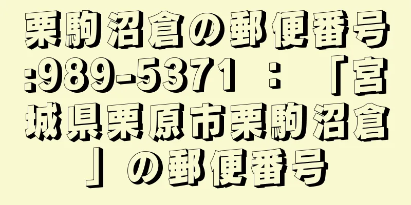 栗駒沼倉の郵便番号:989-5371 ： 「宮城県栗原市栗駒沼倉」の郵便番号