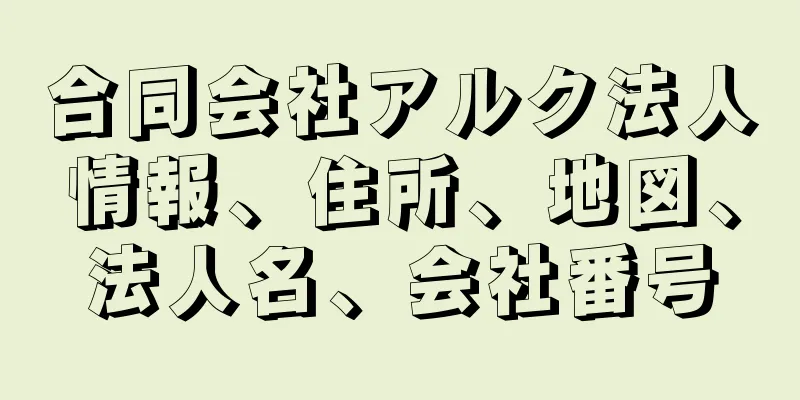 合同会社アルク法人情報、住所、地図、法人名、会社番号