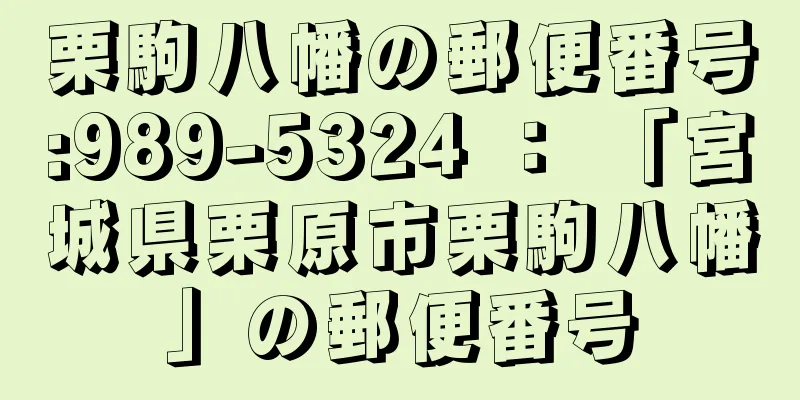 栗駒八幡の郵便番号:989-5324 ： 「宮城県栗原市栗駒八幡」の郵便番号