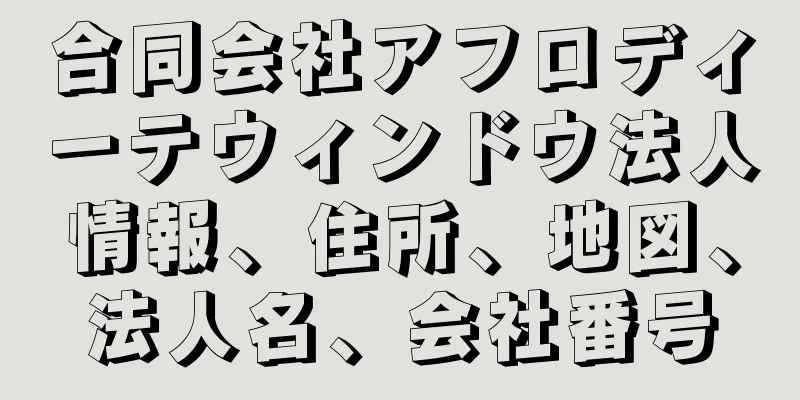 合同会社アフロディーテウィンドウ法人情報、住所、地図、法人名、会社番号