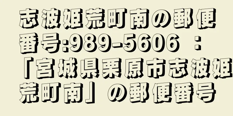 志波姫荒町南の郵便番号:989-5606 ： 「宮城県栗原市志波姫荒町南」の郵便番号