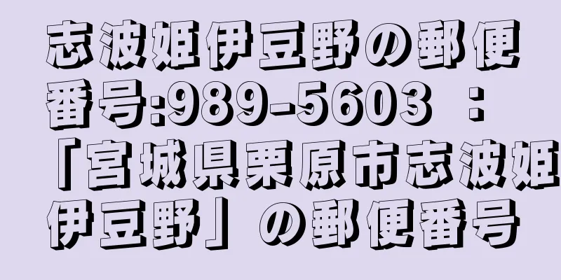 志波姫伊豆野の郵便番号:989-5603 ： 「宮城県栗原市志波姫伊豆野」の郵便番号