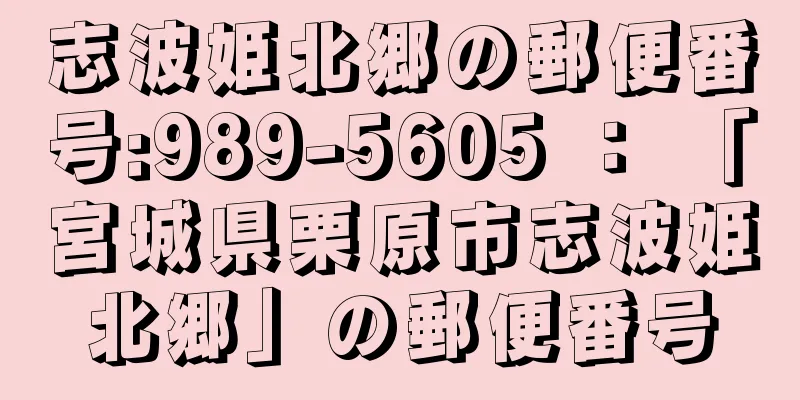 志波姫北郷の郵便番号:989-5605 ： 「宮城県栗原市志波姫北郷」の郵便番号