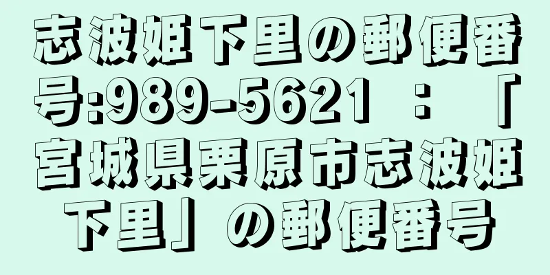 志波姫下里の郵便番号:989-5621 ： 「宮城県栗原市志波姫下里」の郵便番号