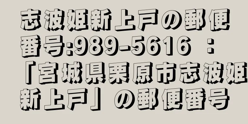 志波姫新上戸の郵便番号:989-5616 ： 「宮城県栗原市志波姫新上戸」の郵便番号