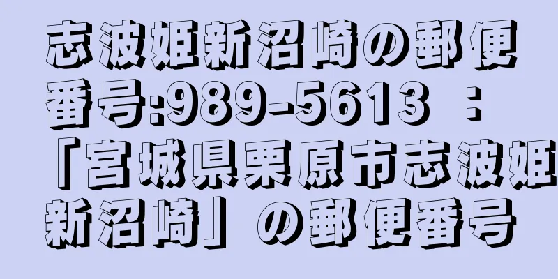 志波姫新沼崎の郵便番号:989-5613 ： 「宮城県栗原市志波姫新沼崎」の郵便番号