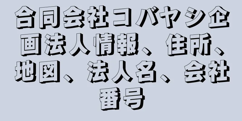 合同会社コバヤシ企画法人情報、住所、地図、法人名、会社番号