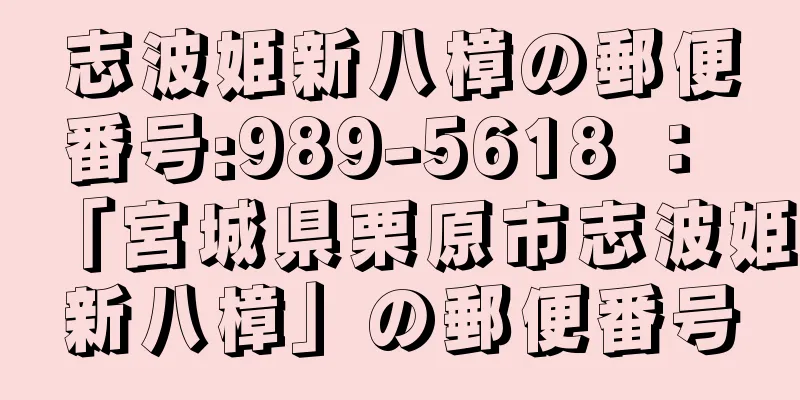 志波姫新八樟の郵便番号:989-5618 ： 「宮城県栗原市志波姫新八樟」の郵便番号