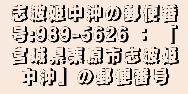 志波姫中沖の郵便番号:989-5626 ： 「宮城県栗原市志波姫中沖」の郵便番号