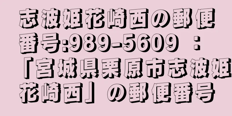 志波姫花崎西の郵便番号:989-5609 ： 「宮城県栗原市志波姫花崎西」の郵便番号