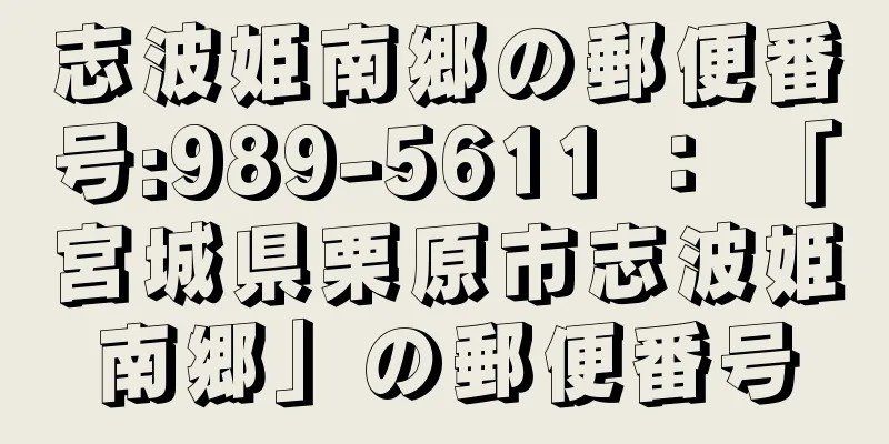 志波姫南郷の郵便番号:989-5611 ： 「宮城県栗原市志波姫南郷」の郵便番号