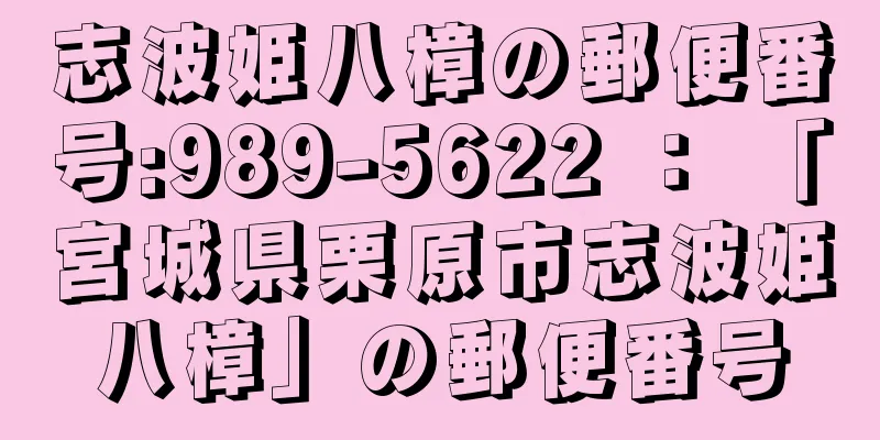 志波姫八樟の郵便番号:989-5622 ： 「宮城県栗原市志波姫八樟」の郵便番号