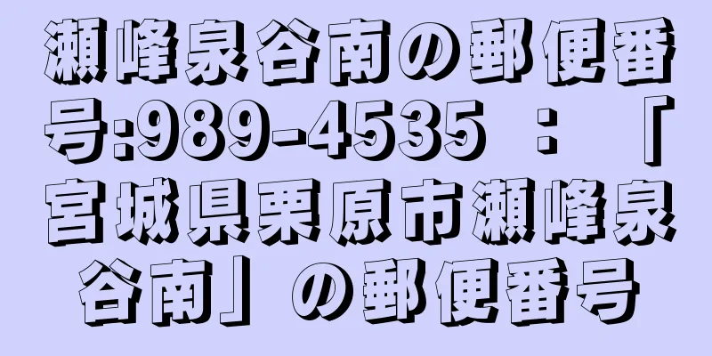 瀬峰泉谷南の郵便番号:989-4535 ： 「宮城県栗原市瀬峰泉谷南」の郵便番号