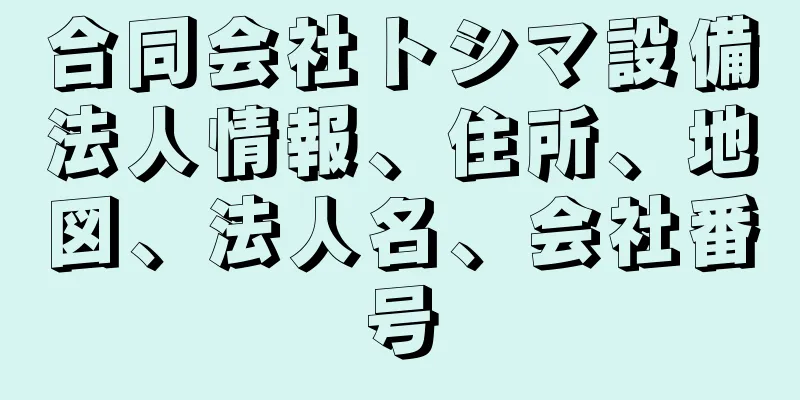 合同会社トシマ設備法人情報、住所、地図、法人名、会社番号