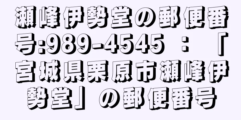 瀬峰伊勢堂の郵便番号:989-4545 ： 「宮城県栗原市瀬峰伊勢堂」の郵便番号