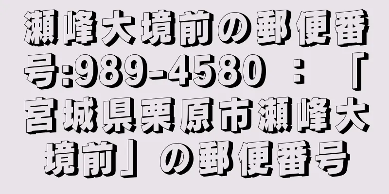 瀬峰大境前の郵便番号:989-4580 ： 「宮城県栗原市瀬峰大境前」の郵便番号