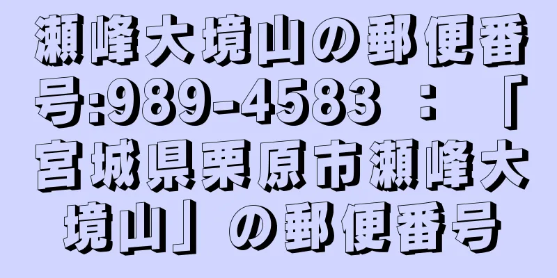 瀬峰大境山の郵便番号:989-4583 ： 「宮城県栗原市瀬峰大境山」の郵便番号