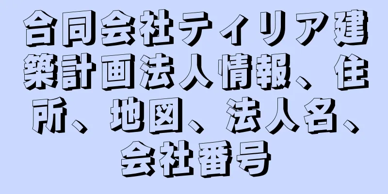 合同会社ティリア建築計画法人情報、住所、地図、法人名、会社番号