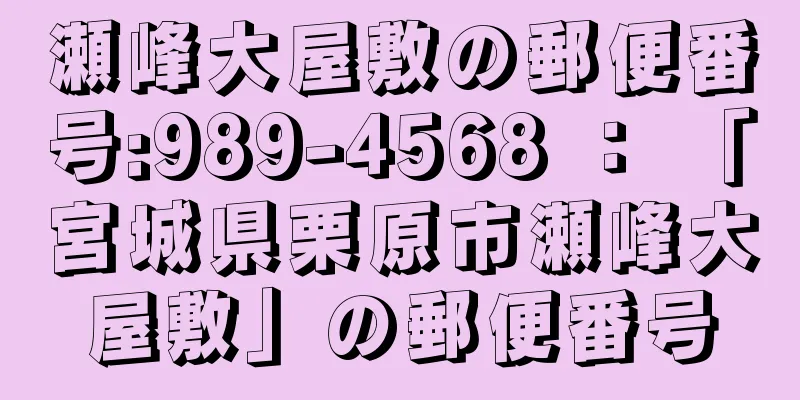 瀬峰大屋敷の郵便番号:989-4568 ： 「宮城県栗原市瀬峰大屋敷」の郵便番号