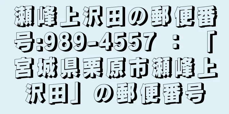 瀬峰上沢田の郵便番号:989-4557 ： 「宮城県栗原市瀬峰上沢田」の郵便番号