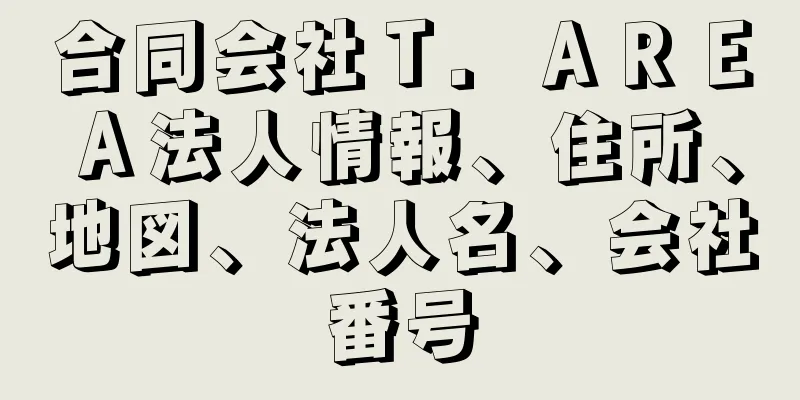 合同会社Ｔ．ＡＲＥＡ法人情報、住所、地図、法人名、会社番号