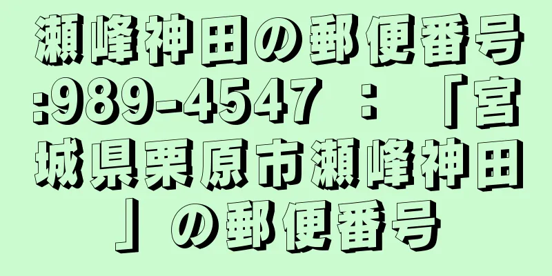 瀬峰神田の郵便番号:989-4547 ： 「宮城県栗原市瀬峰神田」の郵便番号