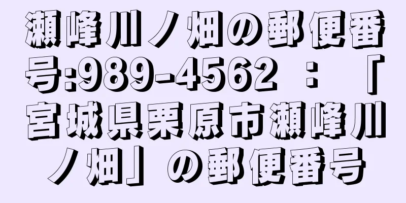 瀬峰川ノ畑の郵便番号:989-4562 ： 「宮城県栗原市瀬峰川ノ畑」の郵便番号