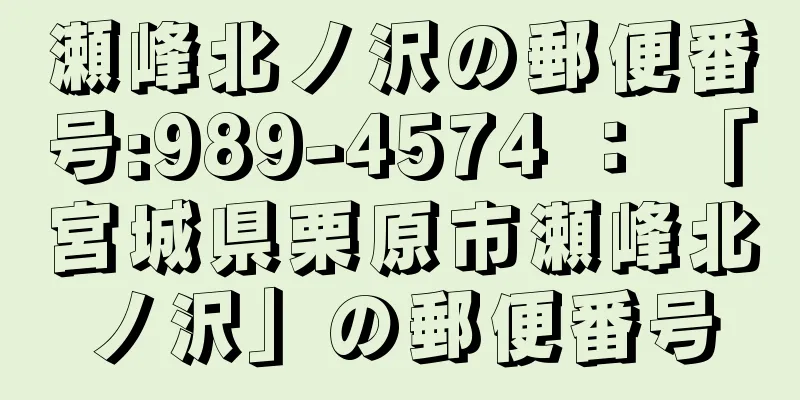 瀬峰北ノ沢の郵便番号:989-4574 ： 「宮城県栗原市瀬峰北ノ沢」の郵便番号