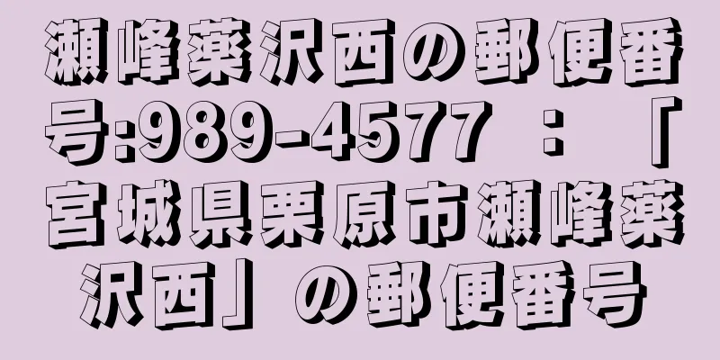 瀬峰薬沢西の郵便番号:989-4577 ： 「宮城県栗原市瀬峰薬沢西」の郵便番号