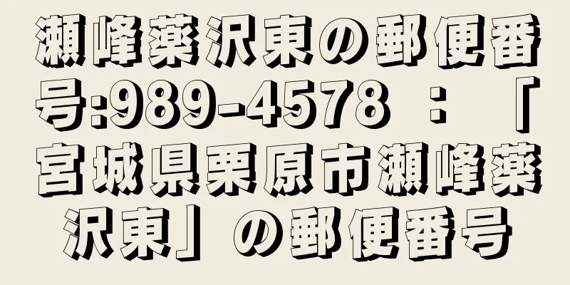 瀬峰薬沢東の郵便番号:989-4578 ： 「宮城県栗原市瀬峰薬沢東」の郵便番号