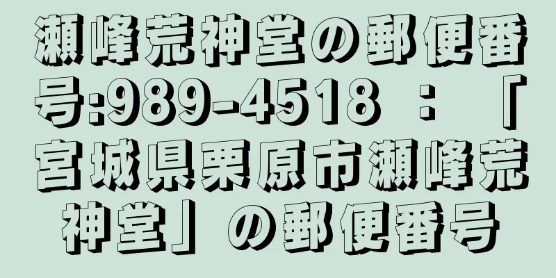 瀬峰荒神堂の郵便番号:989-4518 ： 「宮城県栗原市瀬峰荒神堂」の郵便番号