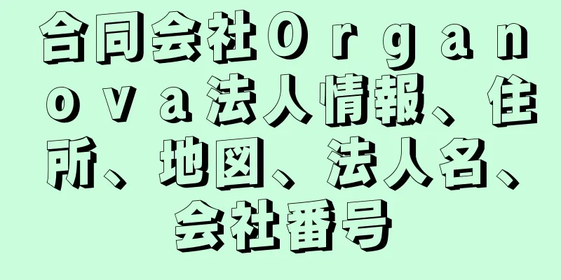 合同会社Ｏｒｇａｎｏｖａ法人情報、住所、地図、法人名、会社番号