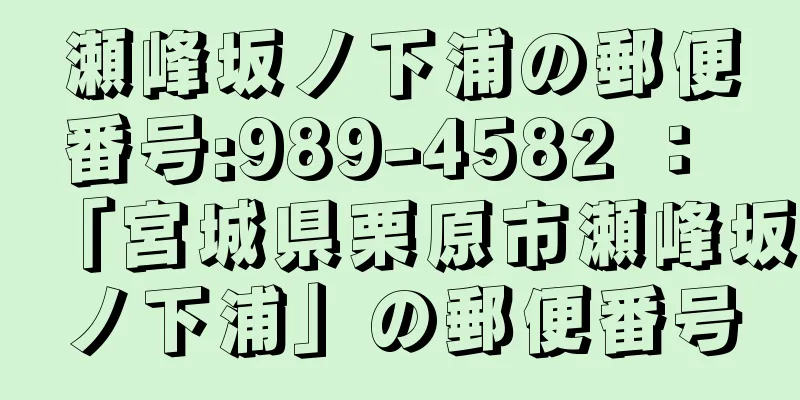 瀬峰坂ノ下浦の郵便番号:989-4582 ： 「宮城県栗原市瀬峰坂ノ下浦」の郵便番号