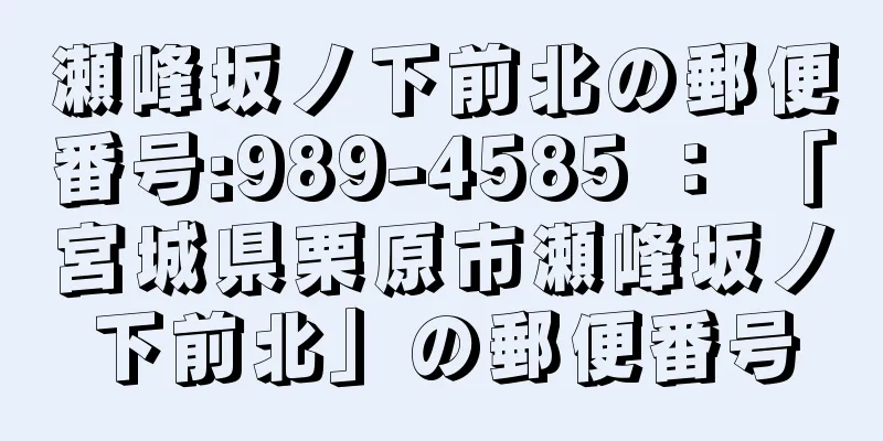 瀬峰坂ノ下前北の郵便番号:989-4585 ： 「宮城県栗原市瀬峰坂ノ下前北」の郵便番号