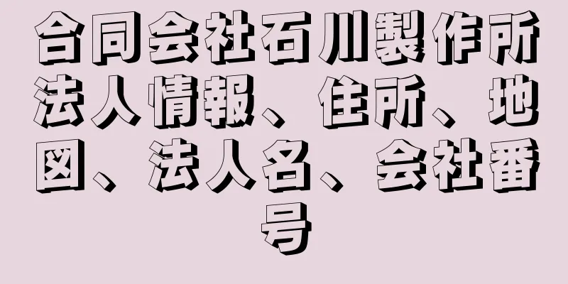 合同会社石川製作所法人情報、住所、地図、法人名、会社番号