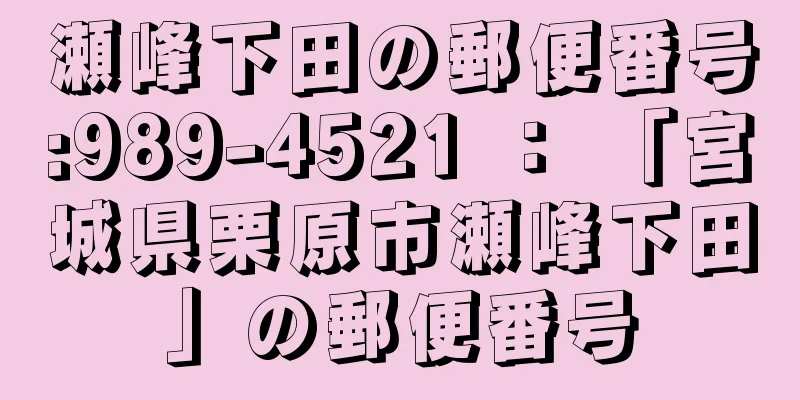 瀬峰下田の郵便番号:989-4521 ： 「宮城県栗原市瀬峰下田」の郵便番号