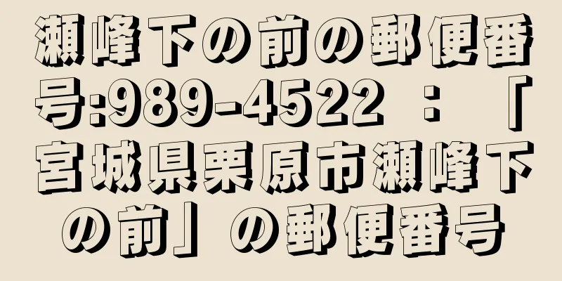 瀬峰下の前の郵便番号:989-4522 ： 「宮城県栗原市瀬峰下の前」の郵便番号