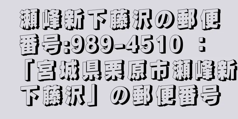 瀬峰新下藤沢の郵便番号:989-4510 ： 「宮城県栗原市瀬峰新下藤沢」の郵便番号