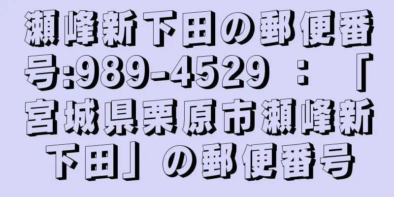 瀬峰新下田の郵便番号:989-4529 ： 「宮城県栗原市瀬峰新下田」の郵便番号