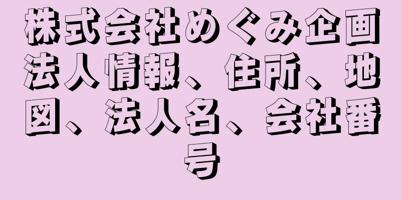 株式会社めぐみ企画法人情報、住所、地図、法人名、会社番号