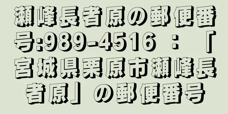 瀬峰長者原の郵便番号:989-4516 ： 「宮城県栗原市瀬峰長者原」の郵便番号